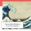 Katsushika Hokusai, une vie d’artiste dans le Japon de la fin XVIIIe et du début XIXe siècle